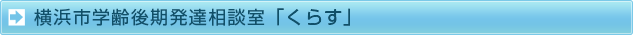 横浜市学齢後期発達相談室「くらす」